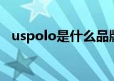 uspolo是什么品牌（uspolo是那个品牌）