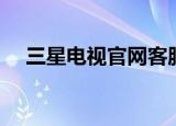 三星电视官网客服中心（三星电视官网）