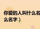 你爱的人叫什么名字百度百科（你爱的人叫什么名字）