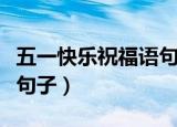 五一快乐祝福语句子（有什么五一快乐祝福语句子）