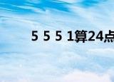 5 5 5 1算24点怎么算式（5 5 5 1）