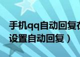 手机qq自动回复在哪设置（如何在手机qq上设置自动回复）