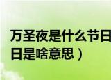 万圣夜是什么节日是什么意思（万圣夜是啥节日是啥意思）