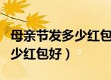母亲节发多少红包给妈妈比较好（母亲节发多少红包好）