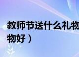 教师节送什么礼物给老师好（教师节送什么礼物好）