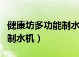 健康坊多功能制水机怎样使用（健康坊多功能制水机）