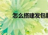 怎么搭建发包服务器（发包服务器）