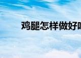 鸡腿怎样做好吃（鸡腿好吃的做法）