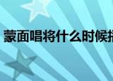 蒙面唱将什么时候播出（蒙面唱将播出时间）