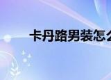 卡丹路男装怎么样（卡丹路怎么样）