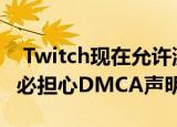  Twitch现在允许流媒体使用许可的音乐 而不必担心DMCA声明