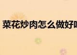 菜花炒肉怎么做好吃（制作菜花炒肉的方法）