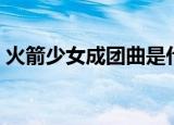 火箭少女成团曲是什么（有完整歌词介绍吗）