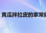 黄瓜拌拉皮的家常做法（怎么做黄瓜拌拉皮）