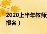 2020上半年教师资格证报名日期（什么时候报名）