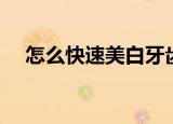 怎么快速美白牙齿（快速美白牙齿方法）