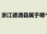 浙江德清县属于哪个市（德清县属于哪个市）