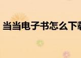 当当电子书怎么下载（当当电子书下载方法）