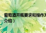 葡萄酒开瓶要求和操作方法（葡萄酒的开瓶要求和操作方法介绍）