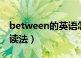 between的英语怎么读啊（between的英语读法）