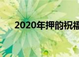 2020年押韵祝福语（可以参考这七句）