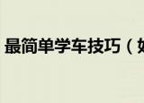 最简单学车技巧（如何快速掌握学开车技巧）