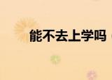 能不去上学吗（可不可以不要上学）