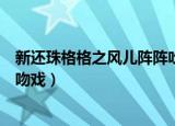 新还珠格格之风儿阵阵吹分集剧情（还珠格格之风儿阵阵吹吻戏）
