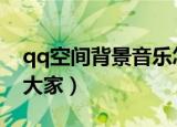 qq空间背景音乐怎么设置（具体方法推荐给大家）