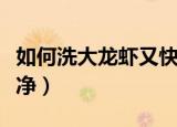 如何洗大龙虾又快又干净（怎么把大龙虾洗干净）