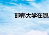 邯郸大学在哪里?（邯郸大学地址）