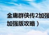 金庸群侠传2加强版攻略武当（金庸群侠传2加强版攻略）