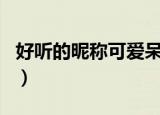 好听的昵称可爱呆萌（七字女生可爱甜美网名）