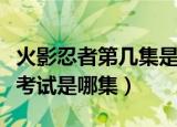 火影忍者第几集是中忍考试啊（火影忍者中忍考试是哪集）
