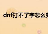dnf打不了字怎么办（dnf打不了字的方法）