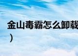 金山毒霸怎么卸载不掉（卸载金山毒霸三步骤）