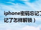iphone密码忘记了怎么解锁（iphone密码忘记了怎样解锁）