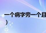 一个病字旁一个且什么字（一个病字旁一个且）