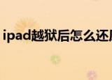 ipad越狱后怎么还原（这里有完整操作步骤）