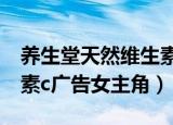 养生堂天然维生素c广告词（养生堂天然维生素c广告女主角）