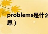problems是什么意思（problem是什么意思）