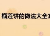 榴莲饼的做法大全家常（家常榴莲饼怎么做）