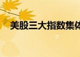美股三大指数集体收涨，纳指大涨2.11%