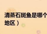 清蒸石斑鱼是哪个地方的菜（清蒸石斑鱼所属地区）