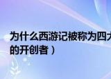 为什么西游记被称为四大名著之一（西游记是魔幻现实主义的开创者）