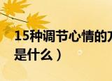 15种调节心情的方法（15种调节心情的方法是什么）