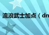 流浪武士加点（dnf流浪武士刷图如何加点）