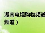 湖南电视购物频道为什么少了（湖南电视购物频道）