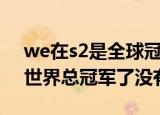 we在s2是全球冠军吗（当年we战队赢得s2世界总冠军了没有）