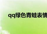 qq绿色青蛙表情包（绿豆蛙qq表情包）